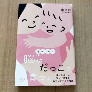 幸せになる脳はだっこで育つ。 強いやさしい賢い子にするスキンシップの魔法(結婚/出産/子育て)