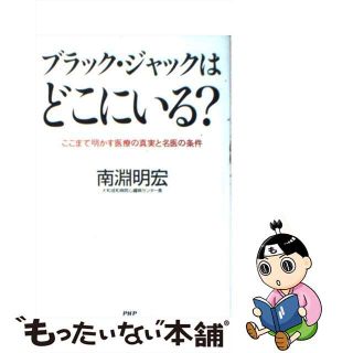 【中古】 ブラック・ジャックはどこにいる？ ここまで明かす医療の真実と名医の条件/ＰＨＰ研究所/南淵明宏(健康/医学)