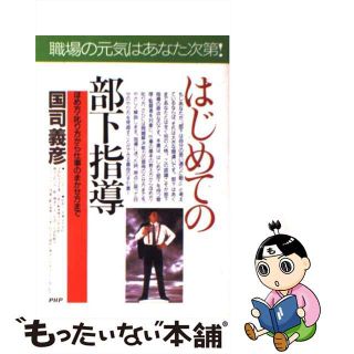 【中古】 はじめての部下指導 悩む前に読む！　ほめ方・叱り方から仕事のまかせ方ま/ＰＨＰ研究所/国司義彦(ビジネス/経済)