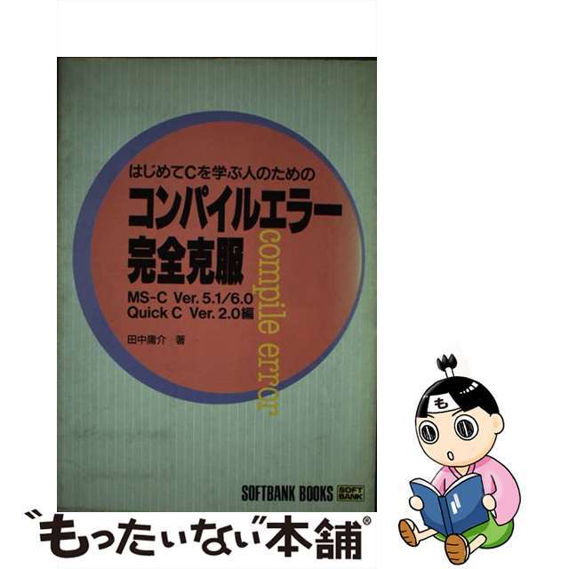 はじめてＣを学ぶ人のためのコンパイルエラー完全克服 ＭＳーＣ　Ｖｅｒ．５．１／６．０　Ｑｕｉｃｋ　Ｃ/ＳＢクリエイティブ/田中庸介クリーニング済み