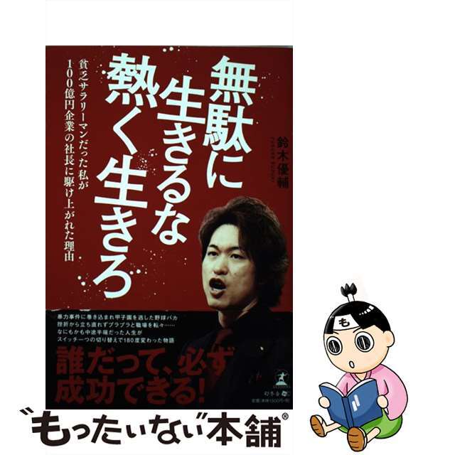 【中古】無駄に生きるな熱く生きろ 貧乏サラリーマンだった私が100億円企業の社長に駆/幻冬舎メディアコンサルティング/鈴木優輔 エンタメ/ホビーの本(ビジネス/経済)の商品写真