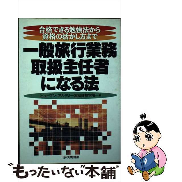 一般旅行業務取扱主任者になる法 合格できる勉強法から資格の活かし方まで/日本実業出版社/ヒューマン・アカデミー国家資格学院