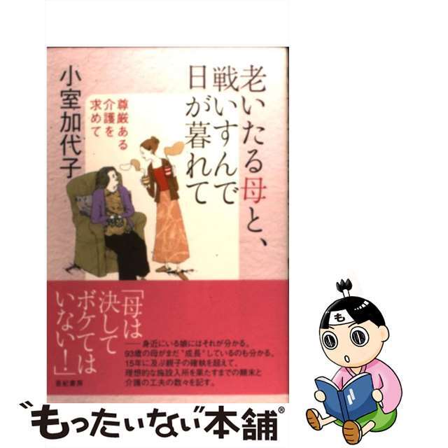 老いたる母と、戦いすんで日が暮れて 尊厳ある介護を求めて/亜紀書房/小室加代子