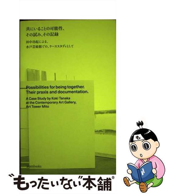 共にいることの可能性、その試み、その記録 田中功起による、水戸芸術館での、ケーススタディとし/ｇｒａｍｂｏｏｋｓ