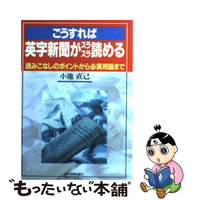 こうすれば英字新聞がスラスラ読める 読みこなしのポイントから必須用語まで/日本実業出版社/小池直己