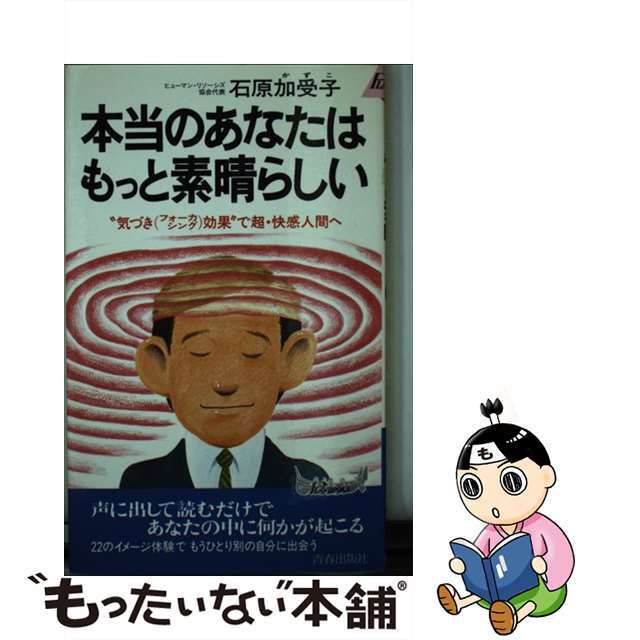 本当のあなたはもっと素晴らしい “気づき（フォーカシング）効果”で超・快感人間へ/青春出版社/石原加受子