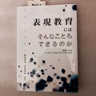 表現教育にはそんなこともできるのか 教師たちのフレキシブルなアプロ－チに学ぶ(人文/社会)