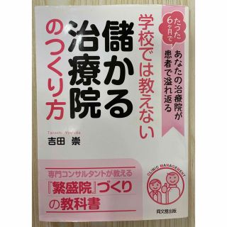 学校では教えない儲かる治療院のつくり方 たった６ケ月であなたの治療院が患者で溢れ(ビジネス/経済)