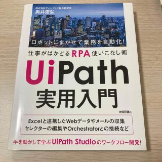 ＵｉＰａｔｈ実用入門 ロボットにまかせて業務を自動化！仕事がはかどるＲＰ(コンピュータ/IT)