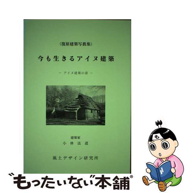 今も生きるアイヌ建築 アイヌ建築の姿 新装丁版/風土デザイン研究所/小林法道