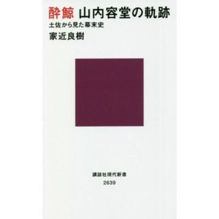 酔鯨　山内容堂の軌跡 土佐から見た幕末史 講談社現代新書２６３９／家近良樹(著者)(人文/社会)