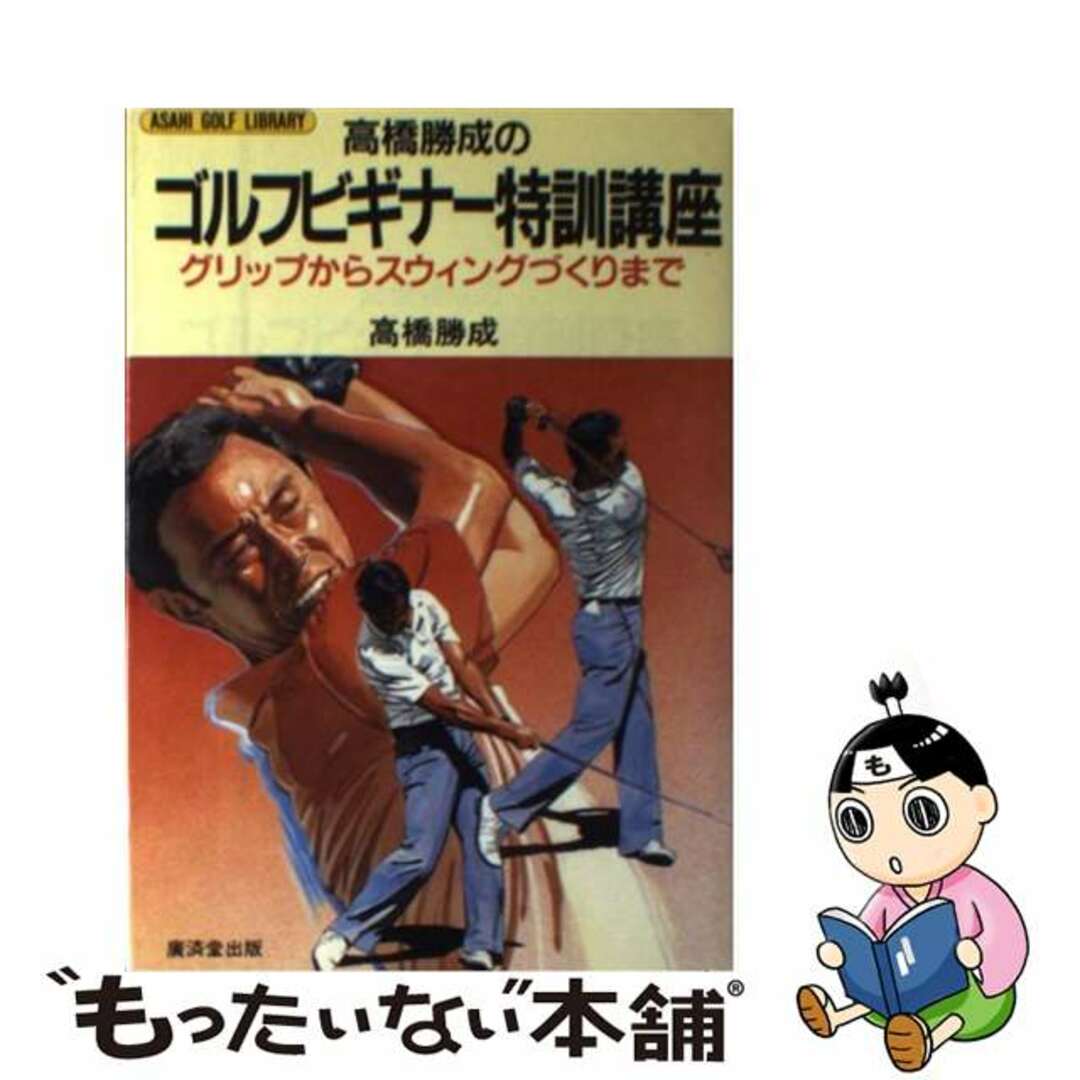 高橋勝成のゴルフビギナー特訓講座 グリップからスウィングづくりまで/廣済堂出版/高橋勝成1990年04月01日