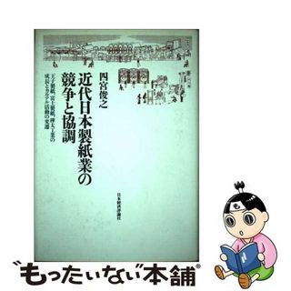 【中古】 近代日本製紙業の競争と協調 王子製紙、富士製紙、樺太工業の成長とカルテル活動の/日本経済評論社/四宮俊之(科学/技術)