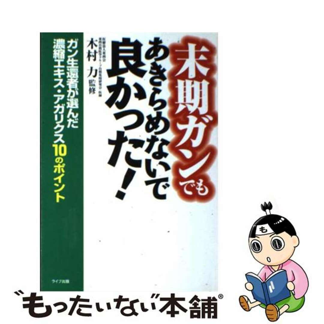 末期ガンでもあきらめないで良かった！ ガン生還者が選んだ濃縮エキス・アガリクス１０のポイ/アニモ出版/木村力