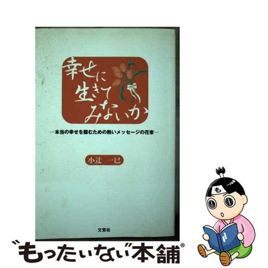 幸せに生きてみないか 本当の幸せを掴むための熱いメッセージの花束/文芸社/小辻一巳