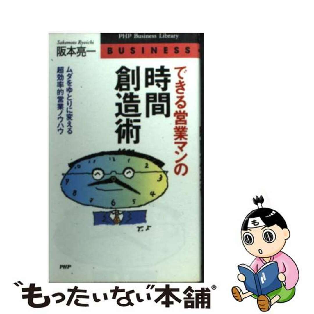 できる営業マンの時間創造術 ムダをゆとりに変える超効率的営業ノウハウ/ＰＨＰ研究所/阪本亮一