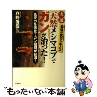 【中古】 実証「天然メシマコブ」でガンが治った！ 免疫力を強化！ガン細胞が自滅！/史輝出版/真野俊樹(健康/医学)