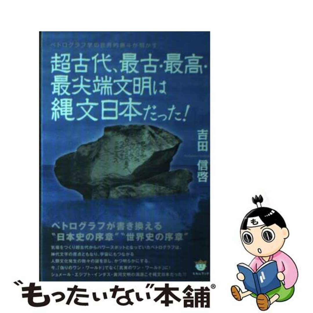 超古代、最古・最高・最尖端文明は縄文日本だった！ ペトログラフ学の世界的泰斗が明かす/ヒカルランド/吉田信啓