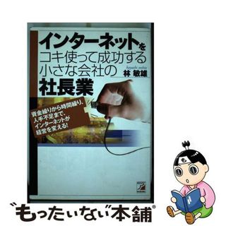 【中古】 インターネットをコキ使って成功する小さな会社の社長業 資金繰りから時間繰り、人手不足まで、インターネット/アスカ・エフ・プロダクツ/林敏雄(ビジネス/経済)