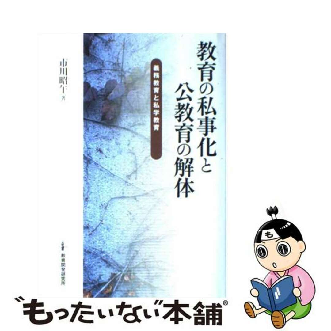 教育の私事化と公教育の解体 義務教育と私学教育/教育開発研究所/市川昭午