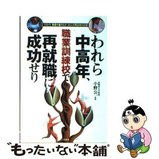 【中古】 われら中高年、職業訓練校で再就職に成功せり リストラ、倒産の嵐のなか、２３人の再出発の記録/二見書房/小野公一(その他)