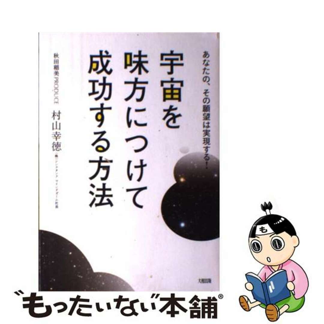 宇宙を味方につけて成功する方法 あなたの、その願望は実現する！/大和出版（文京区）/村山幸徳2009年08月