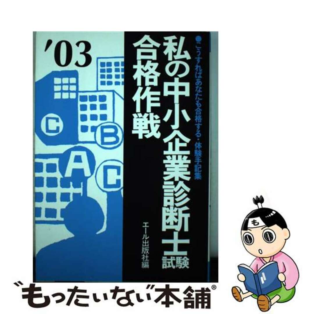 私の中小企業診断士試験合格作戦 こうすればあなたも合格する・体験手記集 ２００３年版/エール出版社/エール出版社