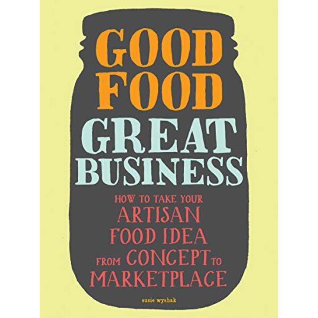 Good Food，Great Business: How to Take Your Artisan Food Idea from Concept to Marketplace Wyshak，Susie