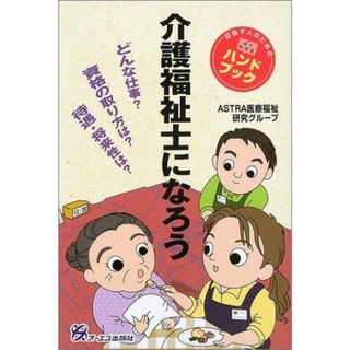 介護福祉士になろう―どんな仕事?資格の取り方は?待遇・将来性は?目指す人のためのよくわかるハンドブック ASTRA医療福祉研究グループ(語学/参考書)