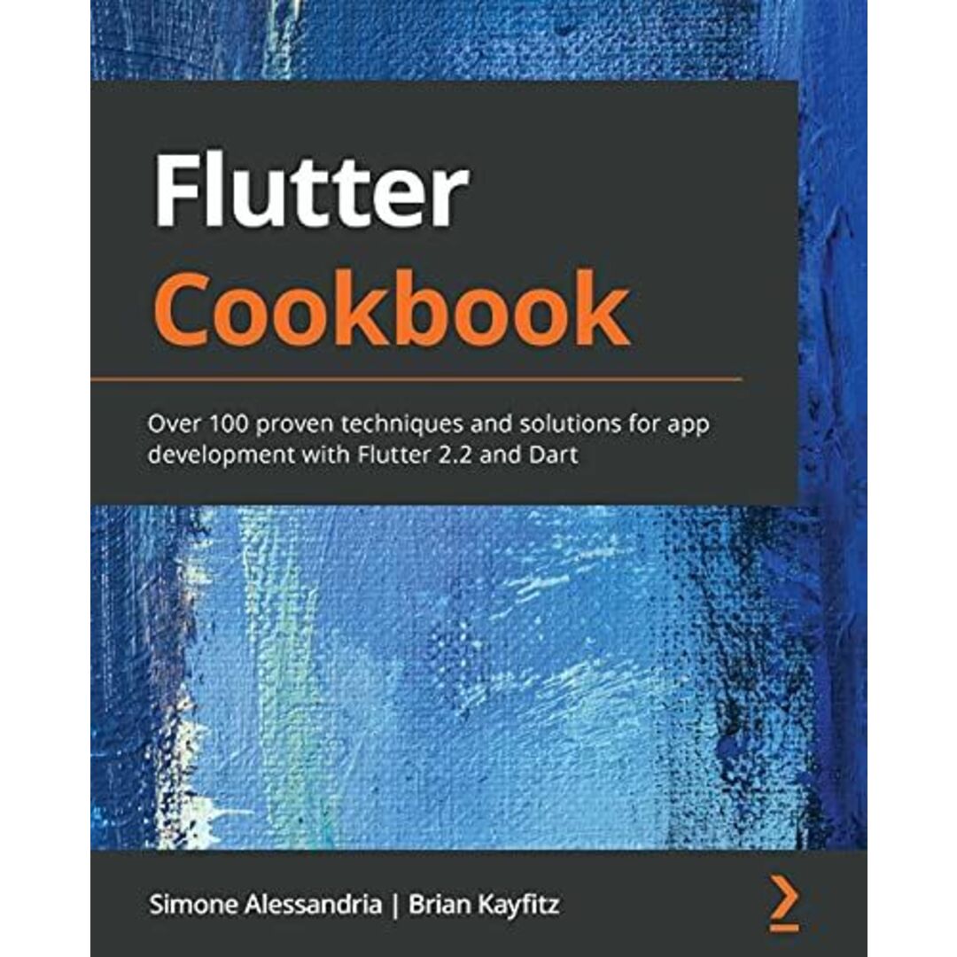 Flutter Cookbook: Over 100 proven techniques and solutions for app development with Flutter 2.2 and Dart [ペーパーバック] Alessandria， Simone; Kayfitz， Brian