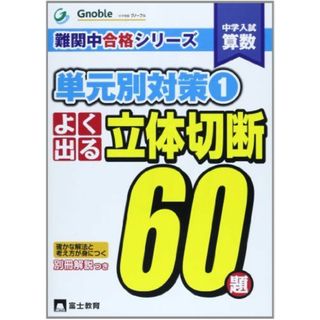 中学入試算数よく出る立体切断60題 (難関中合格シリーズ 単元別対策 1) 中学受験グノーブル算数科(語学/参考書)