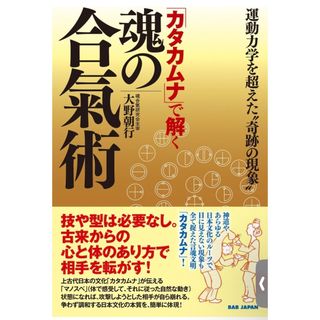 「カタカムナ」で解く魂の合氣術 運動力学を超えた”奇跡の現象”(趣味/スポーツ/実用)