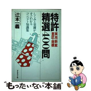 特許実用新案意匠・商標精選４００問 しくみと実務がすぐわかるコンパクト知識集/ダイヤモンド社/辻本一義