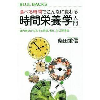 食べる時間でこんなに変わる時間栄養学入門 体内時計が左右する肥満、老化、生活習慣病 ブルーバックス／柴田重信(著者)(健康/医学)