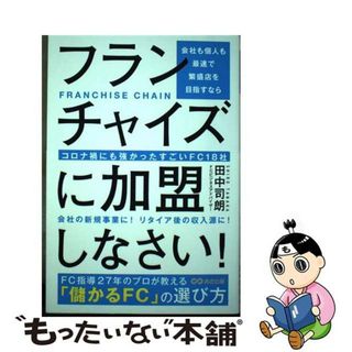 【中古】 会社も個人も最速で繁盛店を目指すならフランチャイズに加盟しなさい！ コロナ禍にも強かったすごいＦＣ１８社/あさ出版/田中司朗(ビジネス/経済)