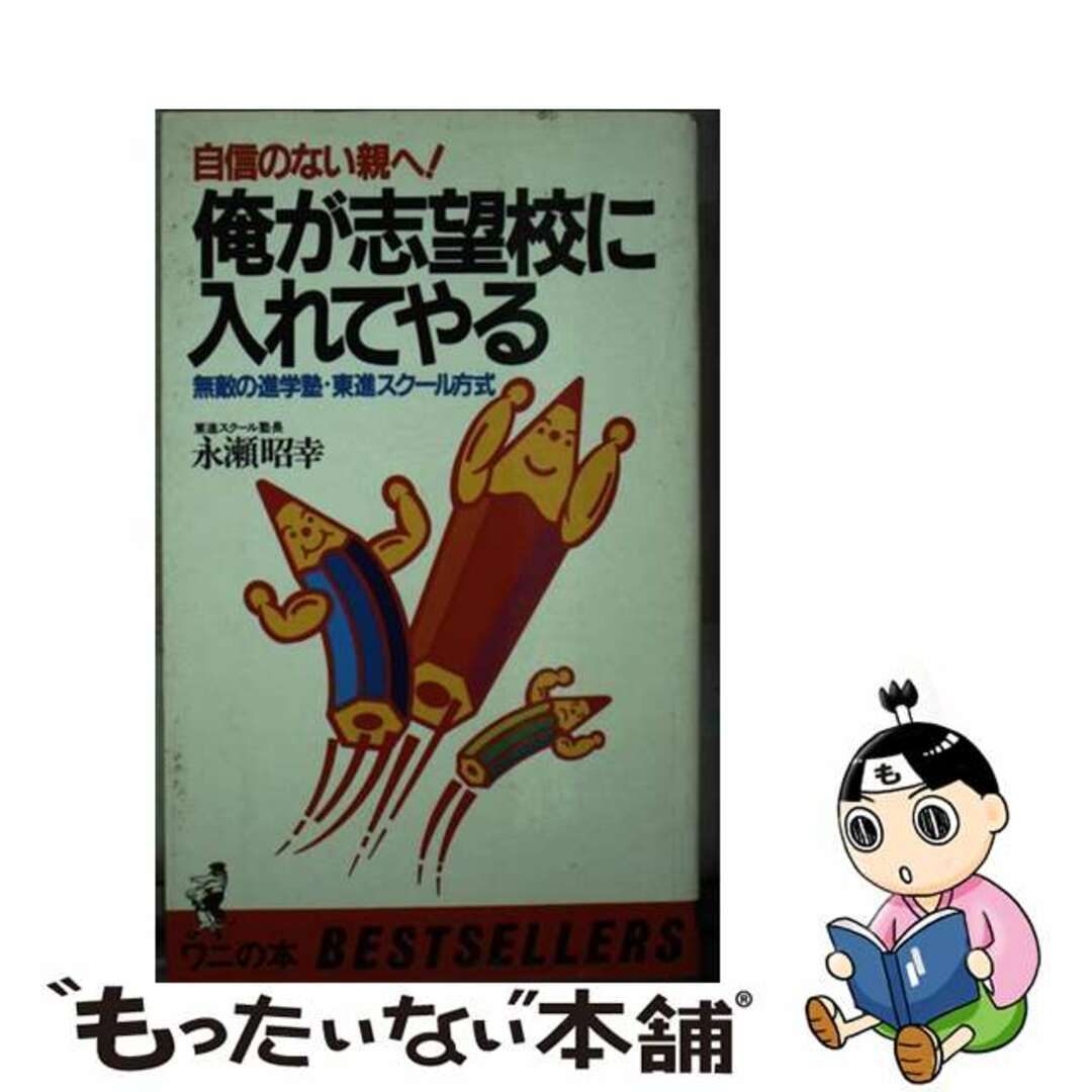 俺が志望校に入れてやる 自信のない親へ！　無敵の進学塾・東進スクール方式/ベストセラーズ/永瀬昭幸