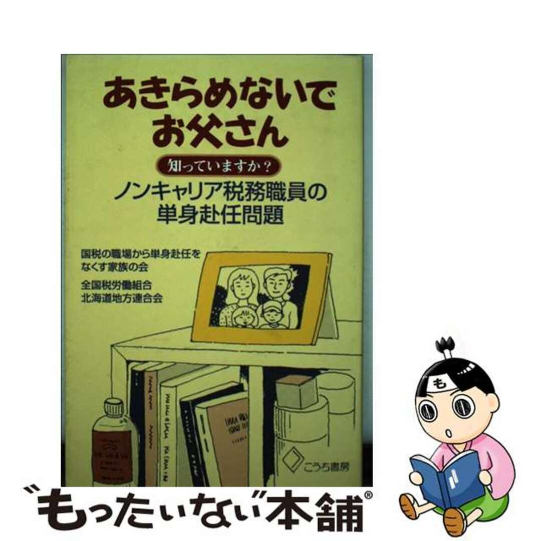 コウチシヨボウページ数あきらめないでお父さん 知っていますか？ノンキャリア税務職員の単身赴任問題/こうち書房/国税の職場から単身赴任をなくす家族の会