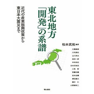 東北地方「開発」の系譜――近代の産業振興政策から東日本大震災まで [単行本] 松本武祝(編著)、 大瀧真俊、 川内淳史、 山川充夫、 坂田一郎、 中村尚史、 白木沢旭児、 小島彰、 安藤光義、 岩本由輝、 植田展大、 棚井仁、 小野塚知二; 松本武祝(語学/参考書)