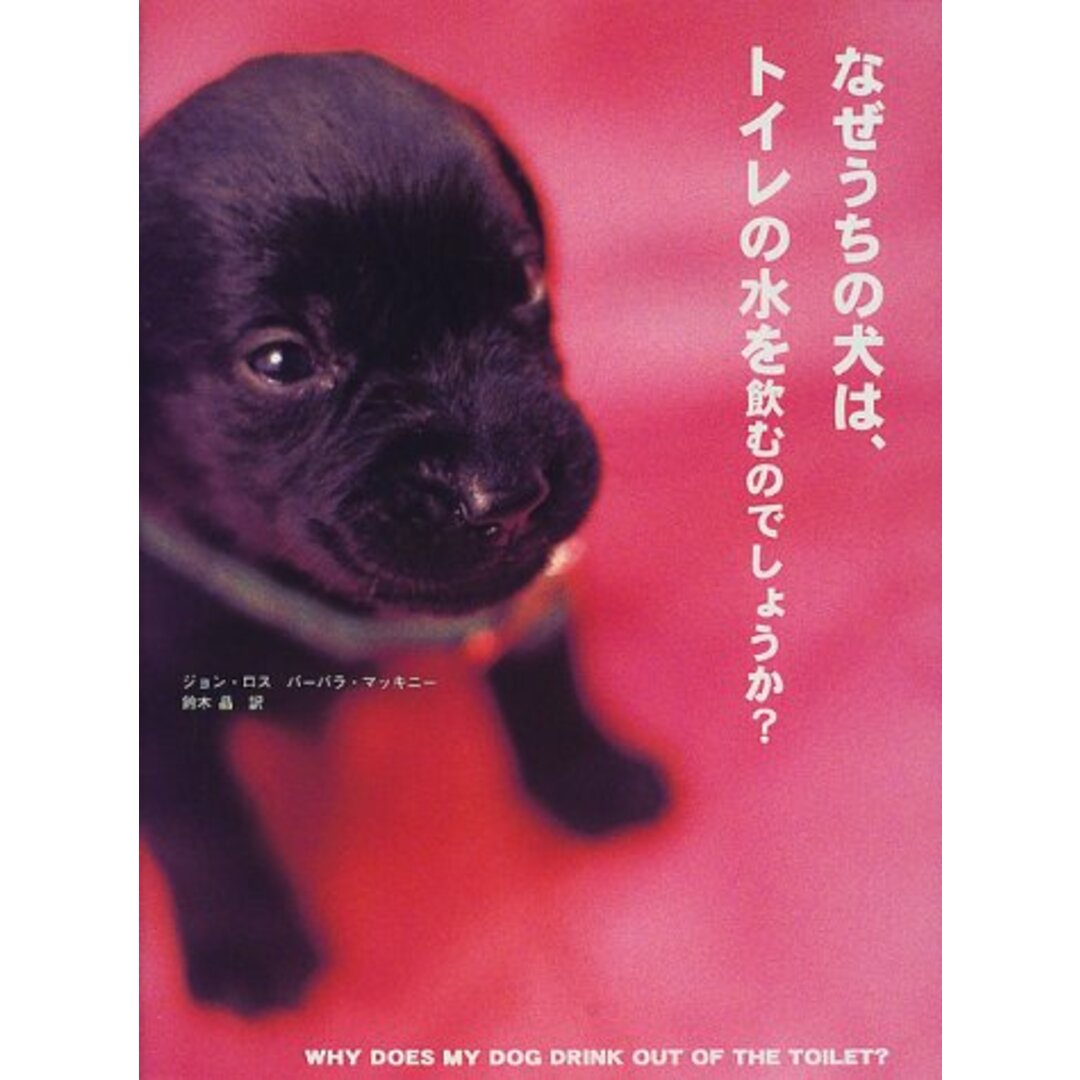 なぜうちの犬は、トイレの水を飲むのでしょうか?／ジョン ロス、バーバラ マッキニー、小林 智恵子、大段 万智子、鈴木 晶、John Ross、Barbara McKinney