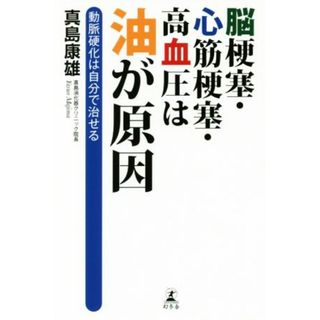 脳梗塞・心筋梗塞・高血圧は油が原因 動脈硬化は自分で治せる／真島康雄(著者)(健康/医学)