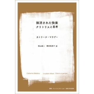 抹消された快楽 クリトリスと思考 叢書・ウニベルシタス１１３３／カトリーヌ・マラブー(著者),西山雄二(訳者),横田祐美子(訳者)(人文/社会)