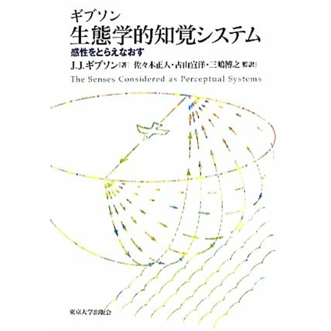 生態学的知覚システム 感性をとらえなおす／ジェームズ・Ｊ．ギブソン【著】，佐々木正人，古山宣洋，三嶋博之【監訳】