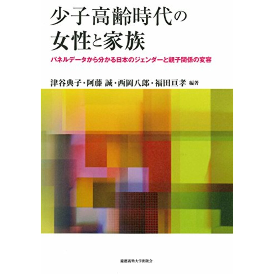 少子高齢時代の女性と家族:パネルデータから分かる日本のジェンダーと親子関係の変容／津谷 典子、阿藤 誠、西岡 八郎、福田 亘孝