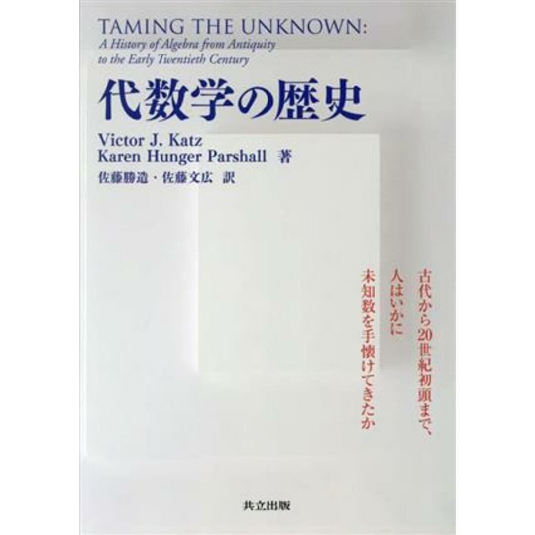 代数学の歴史 古代から２０世紀初頭まで，人はいかに未知数を手懐けてきたか／Ｖｉｃｔｏｒ　Ｊ．Ｋａｔｚ(著者),Ｋａｒｅｎ　Ｈｕｎｇｅｒ　Ｐａｒｓｈａｌｌ(著者),佐藤勝造(訳者),佐藤文(訳者)