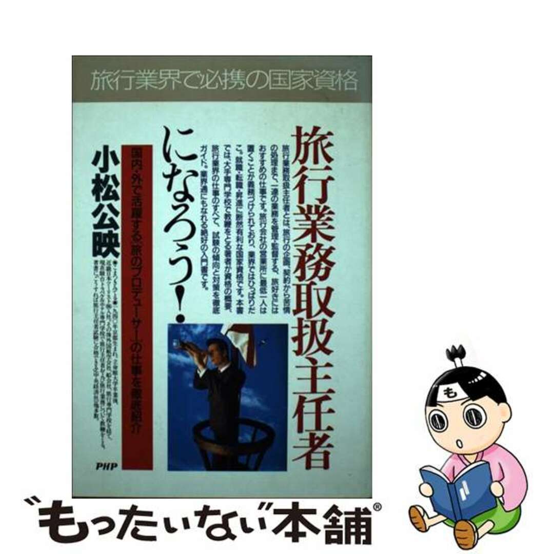 旅行業務取扱主任者になろう！ 国内・外で活躍する「旅のプロデューサー」の仕事を徹/ＰＨＰ研究所/小松公映