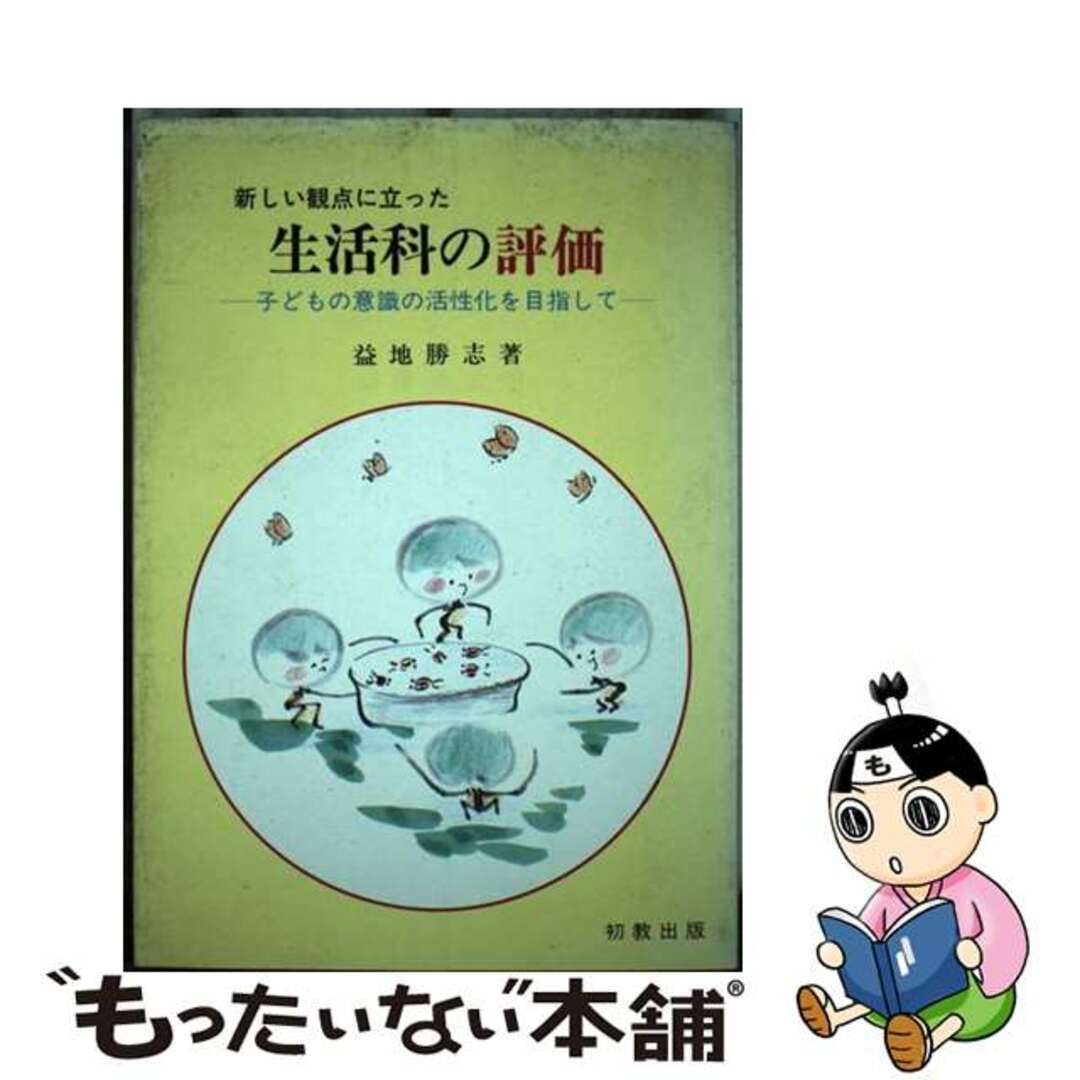 生活科の評価 新しい観点に立った　子どもの意識の活性化を目指して/初教出版/益地勝志