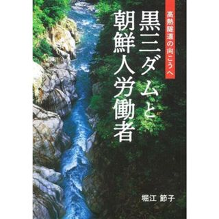 黒三ダムと朝鮮人労働者 高熱隧道の向こうへ／堀江節子(著者)(ノンフィクション/教養)