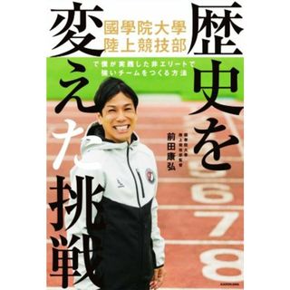 歴史を変えた挑戦 國學院大學陸上競技部で僕が実践した非エリートで強い／前田康弘(著者)(趣味/スポーツ/実用)