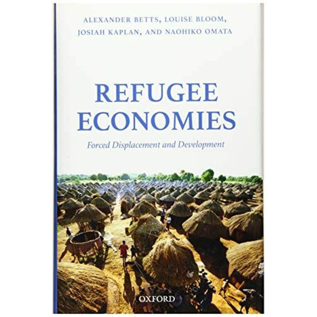 Refugee Economies: Forced Displacement and Development [ハードカバー] Betts，Alexander、 Bloom，Louise、 Kaplan，Josiah; Omata，Naohiko出版社