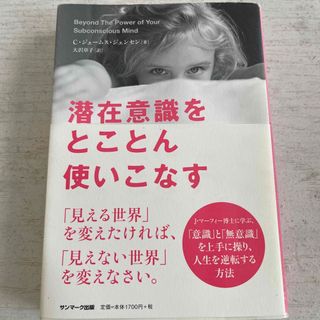 サンマークシュッパン(サンマーク出版)の潜在意識をとことん使いこなす　見える世界を変えたければ見えない世界を変えなさい(ビジネス/経済)